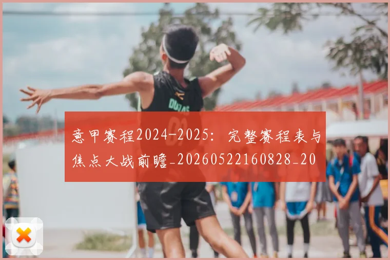 意甲赛程2024-2025:完整赛程表与焦点大战前瞻_20260522160828_20260609194953