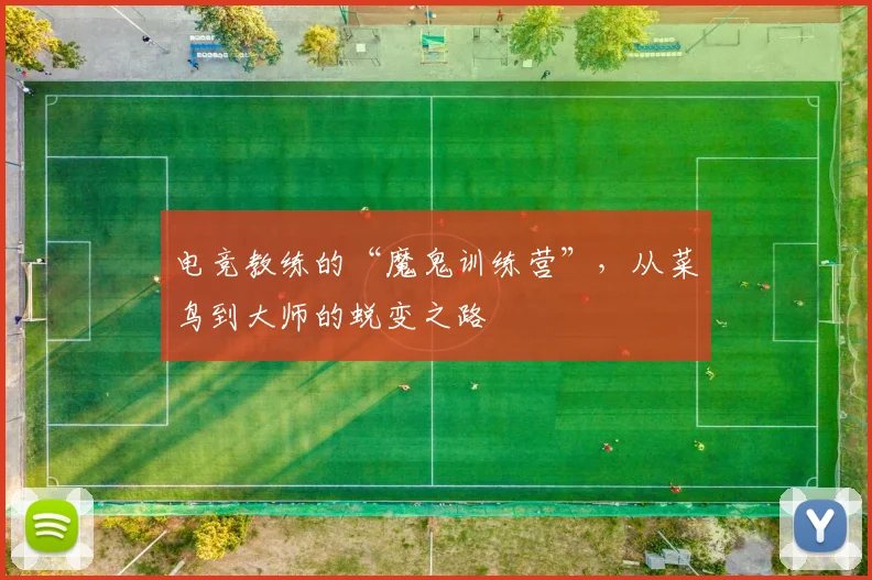 电竞教练的“魔鬼训练营”,从菜鸟到大师的蜕变之路