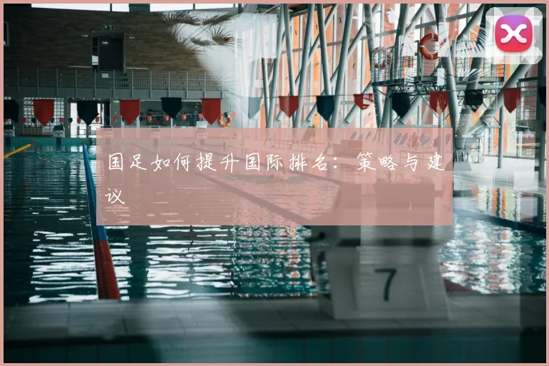 国足如何提升国际排名:策略与建议
