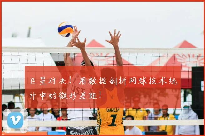 巨星对决！用数据剖析网球技术统计中的微妙差距！