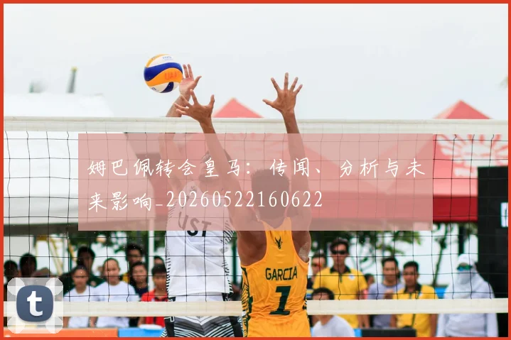 姆巴佩转会皇马：传闻、分析与未来影响_20260522160622