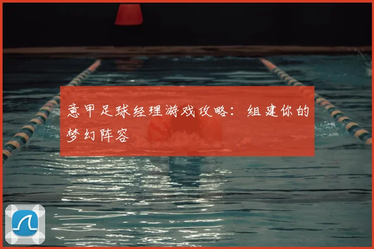 意甲足球经理游戏攻略：组建你的梦幻阵容