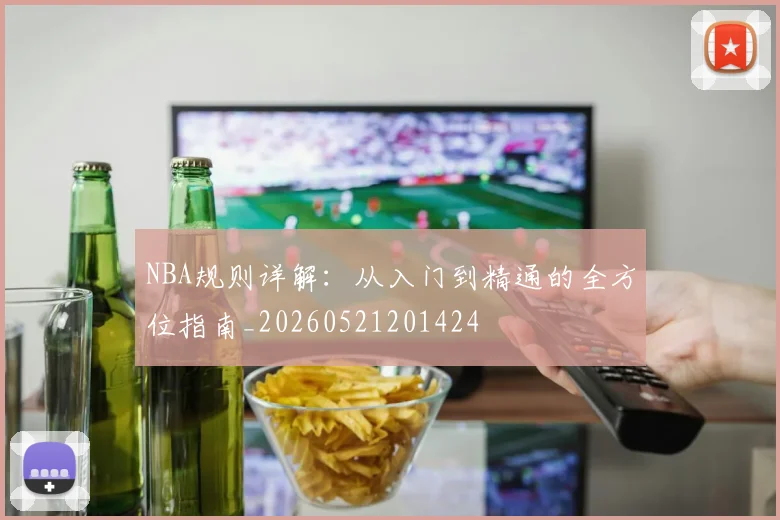 NBA规则详解:从入门到精通的全方位指南_20260521201424