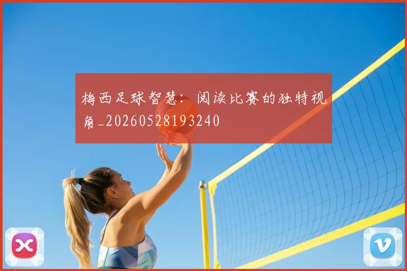 梅西足球智慧:阅读比赛的独特视角_20260528193240