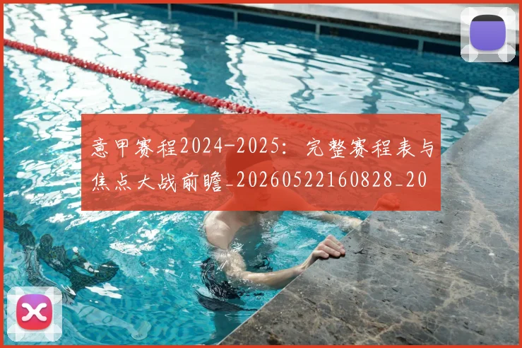意甲赛程2024-2025:完整赛程表与焦点大战前瞻_20260522160828_20260609194953