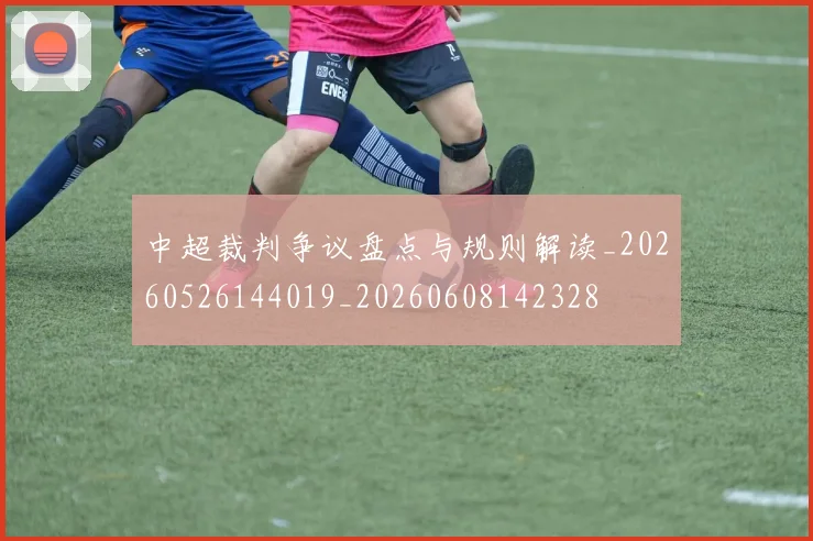 中超裁判争议盘点与规则解读_20260526144019_20260608142328