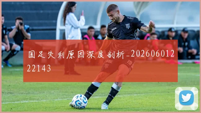 国足失利原因深度剖析_20260601222143