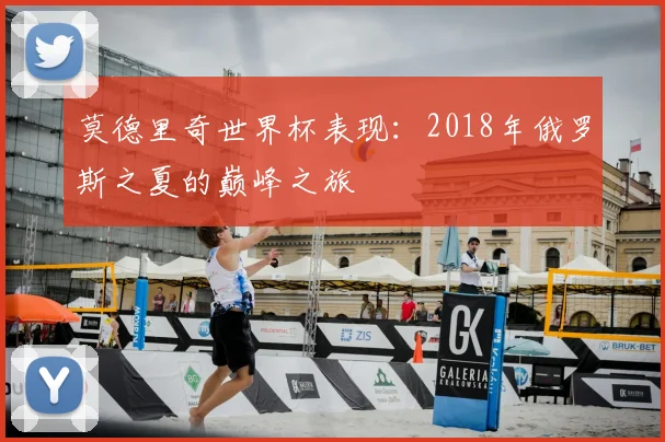 莫德里奇世界杯表现:2018年俄罗斯之夏的巅峰之旅