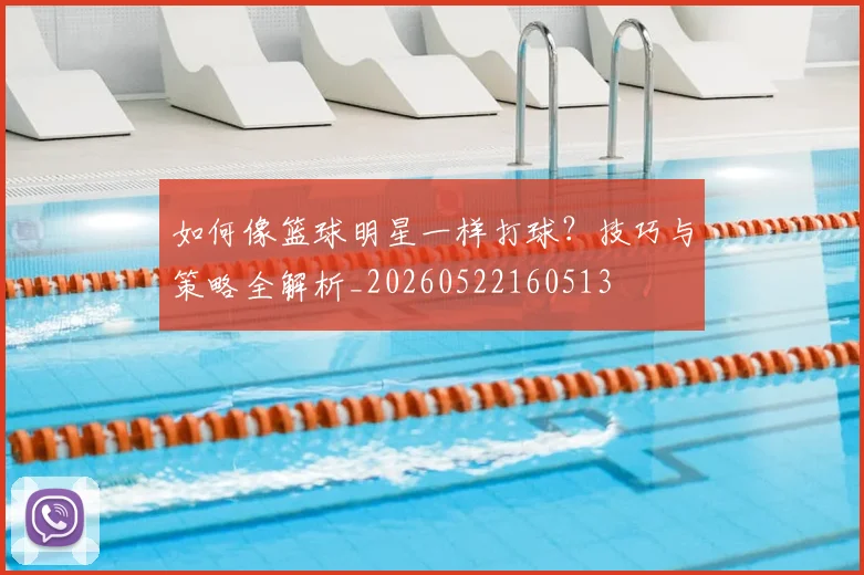 如何像篮球明星一样打球?技巧与策略全解析_20260522160513