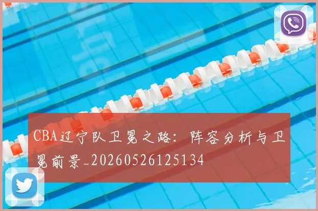 CBA辽宁队卫冕之路:阵容分析与卫冕前景_20260526125134